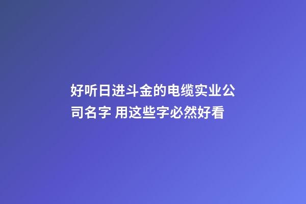 好听日进斗金的电缆实业公司名字 用这些字必然好看-第1张-公司起名-玄机派